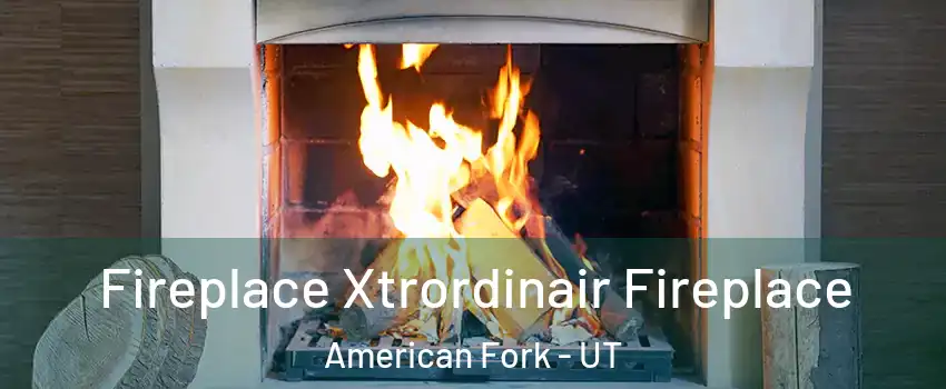  Fireplace Xtrordinair Fireplace American Fork - UT