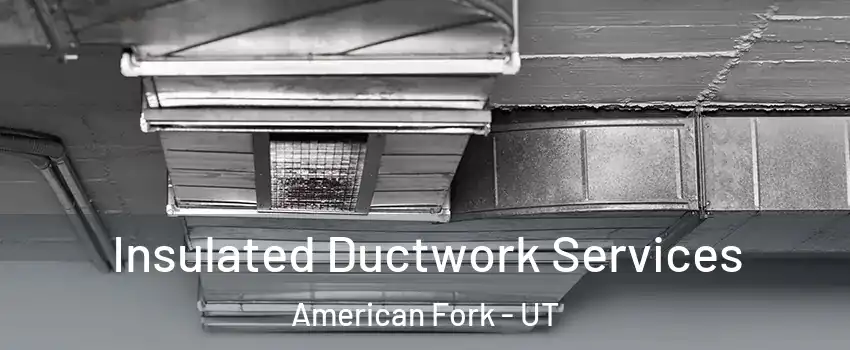  Insulated Ductwork Services American Fork - UT
