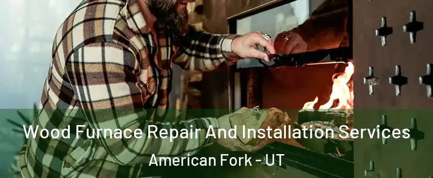  Wood Furnace Repair And Installation Services American Fork - UT